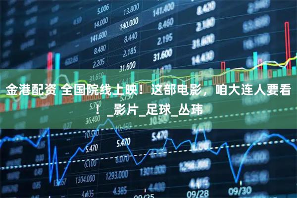 金港配资 全国院线上映！这部电影，咱大连人要看！_影片_足球_丛玮