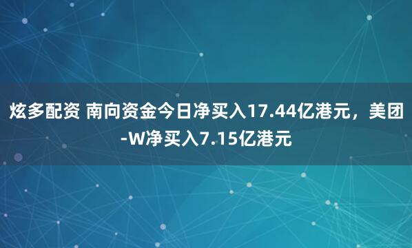 炫多配资 南向资金今日净买入17.44亿港元，美团-W净买入7.15亿港元