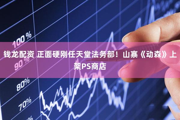 钱龙配资 正面硬刚任天堂法务部！山寨《动森》上架PS商店