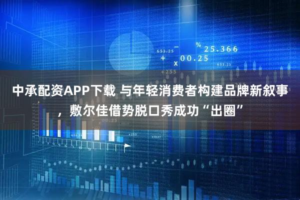 中承配资APP下载 与年轻消费者构建品牌新叙事，敷尔佳借势脱口秀成功“出圈”