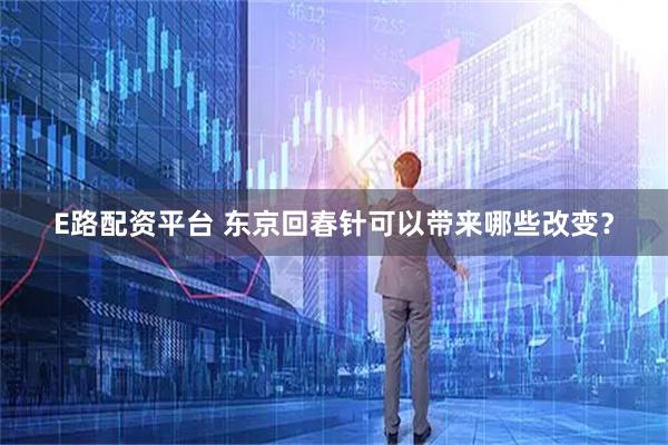 E路配资平台 东京回春针可以带来哪些改变？