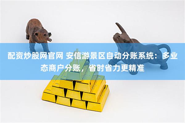 配资炒股网官网 安信游景区自动分账系统：多业态商户分账，省时省力更精准