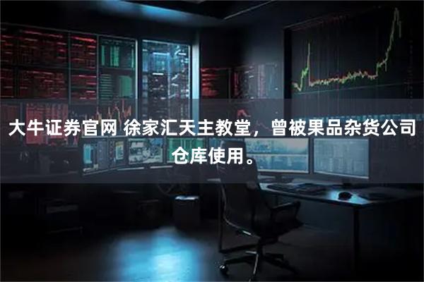 大牛证券官网 徐家汇天主教堂，曾被果品杂货公司仓库使用。