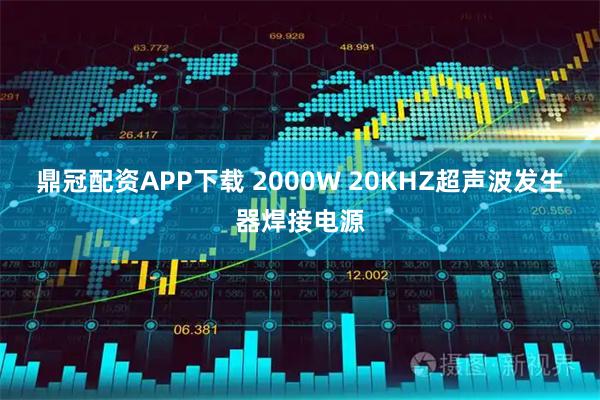 鼎冠配资APP下载 2000W 20KHZ超声波发生器焊接电源
