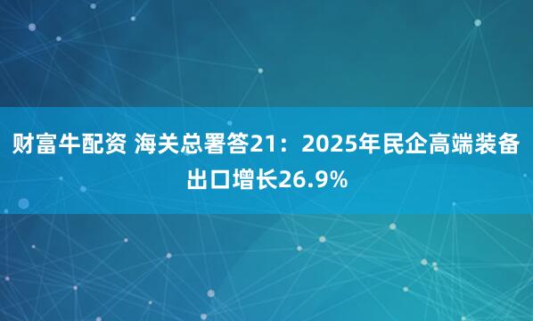财富牛配资 海关总署答21：2025年民企高端装备出口增长26.9%