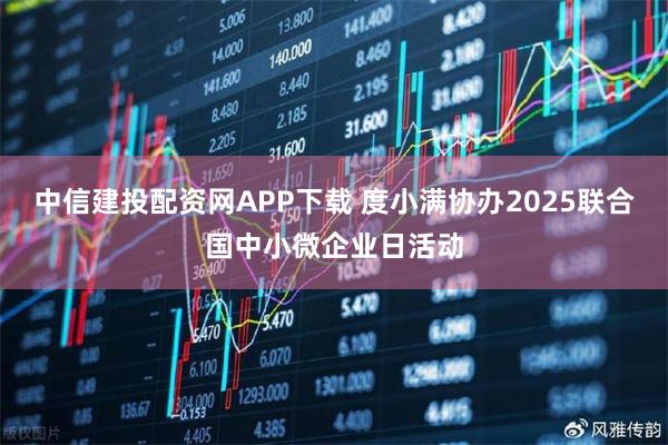 中信建投配资网APP下载 度小满协办2025联合国中小微企业日活动