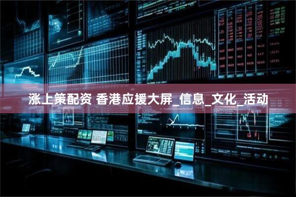 涨上策配资 香港应援大屏_信息_文化_活动