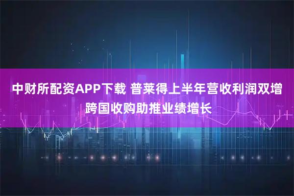 中财所配资APP下载 普莱得上半年营收利润双增 跨国收购助推业绩增长