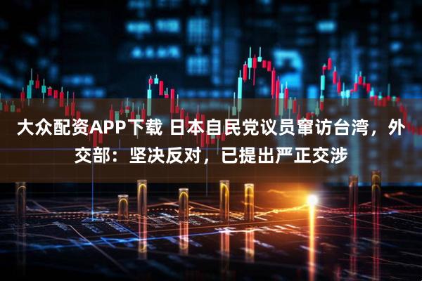大众配资APP下载 日本自民党议员窜访台湾，外交部：坚决反对，已提出严正交涉